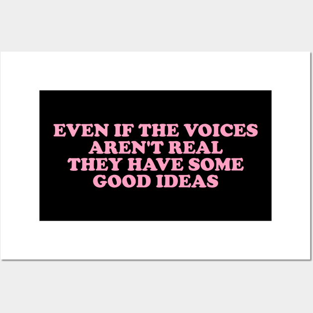 Even If The Voices Aren't Real, They Have Some Good Ideas - Dank Meme Quote Shirt Out of Pocket Humor Wall Art by ILOVEY2K